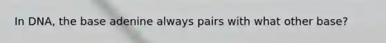 In DNA, the base adenine always pairs with what other base?