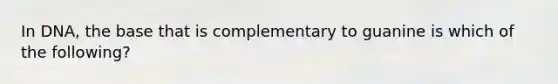 In DNA, the base that is complementary to guanine is which of the following?