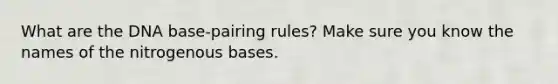 What are the DNA base-pairing rules? Make sure you know the names of the nitrogenous bases.