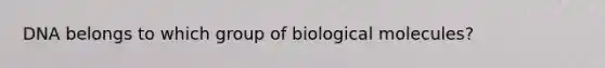 DNA belongs to which group of biological molecules?