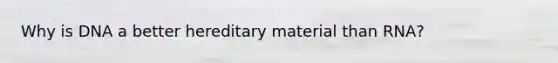 Why is DNA a better hereditary material than RNA?