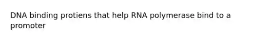 DNA binding protiens that help RNA polymerase bind to a promoter