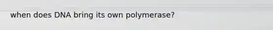 when does DNA bring its own polymerase?