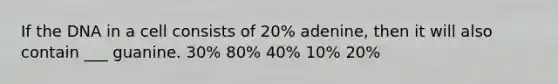 If the DNA in a cell consists of 20% adenine, then it will also contain ___ guanine. 30% 80% 40% 10% 20%