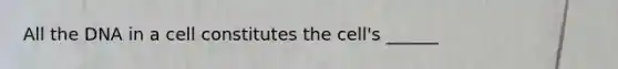 All the DNA in a cell constitutes the cell's ______