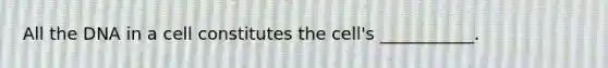 All the DNA in a cell constitutes the cell's ___________.