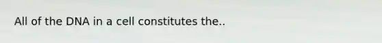 All of the DNA in a cell constitutes the..