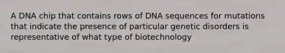 A DNA chip that contains rows of DNA sequences for mutations that indicate the presence of particular genetic disorders is representative of what type of biotechnology