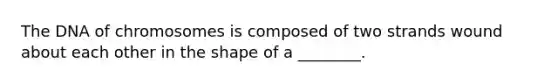 The DNA of chromosomes is composed of two strands wound about each other in the shape of a ________.