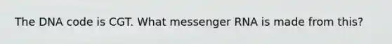 The DNA code is CGT. What messenger RNA is made from this?