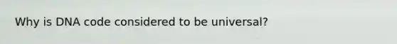 Why is DNA code considered to be universal?