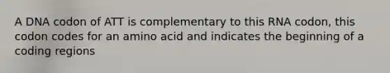 A DNA codon of ATT is complementary to this RNA codon, this codon codes for an amino acid and indicates the beginning of a coding regions