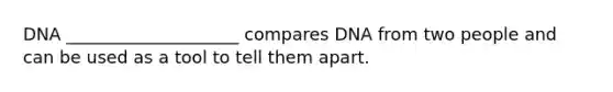 DNA ____________________ compares DNA from two people and can be used as a tool to tell them apart.