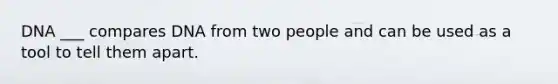 DNA ___ compares DNA from two people and can be used as a tool to tell them apart.