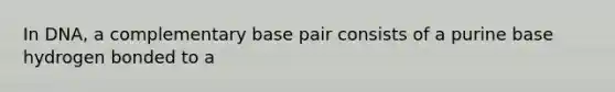 In DNA, a complementary base pair consists of a purine base hydrogen bonded to a