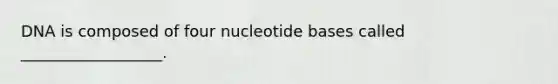 DNA is composed of four nucleotide bases called __________________.