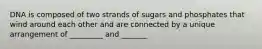 DNA is composed of two strands of sugars and phosphates that wind around each other and are connected by a unique arrangement of _________ and _______