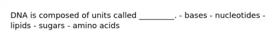 DNA is composed of units called _________. - bases - nucleotides - lipids - sugars - amino acids