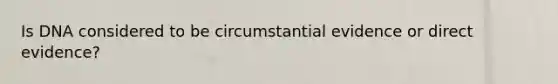 Is DNA considered to be circumstantial evidence or direct evidence?