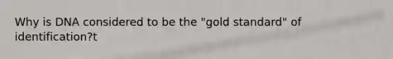 Why is DNA considered to be the "gold standard" of identification?t