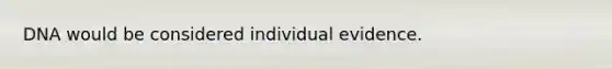 DNA would be considered individual evidence.