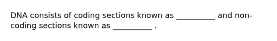 DNA consists of coding sections known as __________ and non-coding sections known as __________ .