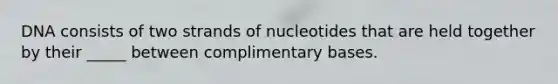 DNA consists of two strands of nucleotides that are held together by their _____ between complimentary bases.