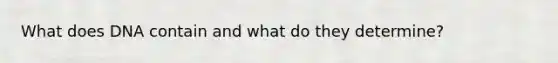 What does DNA contain and what do they determine?