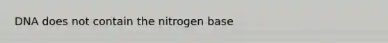 DNA does not contain the nitrogen base