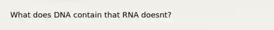 What does DNA contain that RNA doesnt?