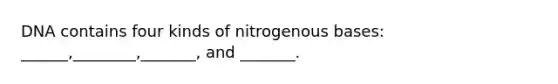 DNA contains four kinds of nitrogenous bases: ______,________,_______, and _______.