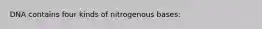 DNA contains four kinds of nitrogenous bases: