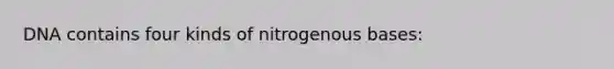 DNA contains four kinds of nitrogenous bases: