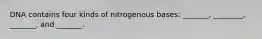 DNA contains four kinds of nitrogenous bases: _______, ________, _______, and _______.