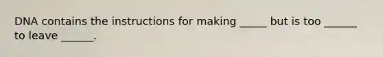 DNA contains the instructions for making _____ but is too ______ to leave ______.
