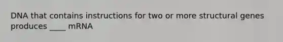 DNA that contains instructions for two or more structural genes produces ____ mRNA