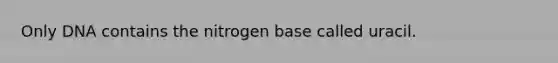 Only DNA contains the nitrogen base called uracil.