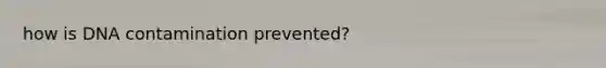 how is DNA contamination prevented?