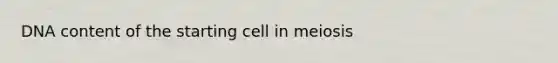 DNA content of the starting cell in meiosis