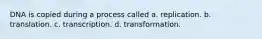 DNA is copied during a process called a. replication. b. translation. c. transcription. d. transformation.