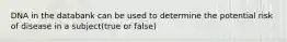 DNA in the databank can be used to determine the potential risk of disease in a subject(true or false)