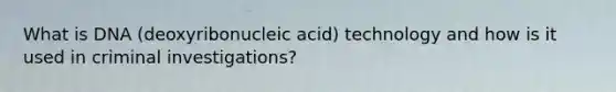 What is DNA (deoxyribonucleic acid) technology and how is it used in criminal investigations?