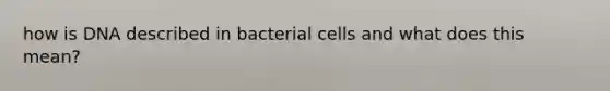 how is DNA described in bacterial cells and what does this mean?