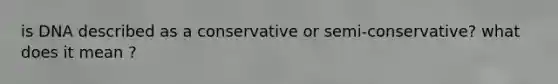 is DNA described as a conservative or semi-conservative? what does it mean ?