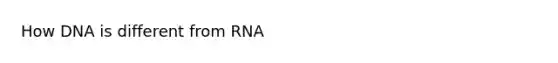 How DNA is different from RNA