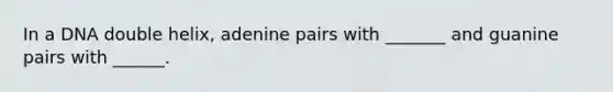 In a DNA double helix, adenine pairs with _______ and guanine pairs with ______.