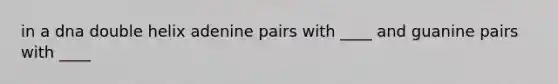 in a dna double helix adenine pairs with ____ and guanine pairs with ____