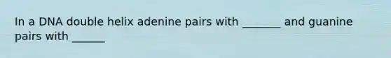 In a DNA double helix adenine pairs with _______ and guanine pairs with ______