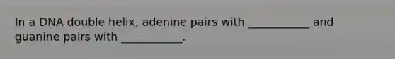 In a DNA double helix, adenine pairs with ___________ and guanine pairs with ___________.