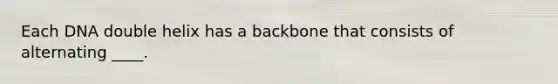 Each DNA double helix has a backbone that consists of alternating ____.